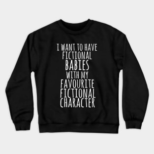 i want to have fictional babies with my favourite fictional character Crewneck Sweatshirt
